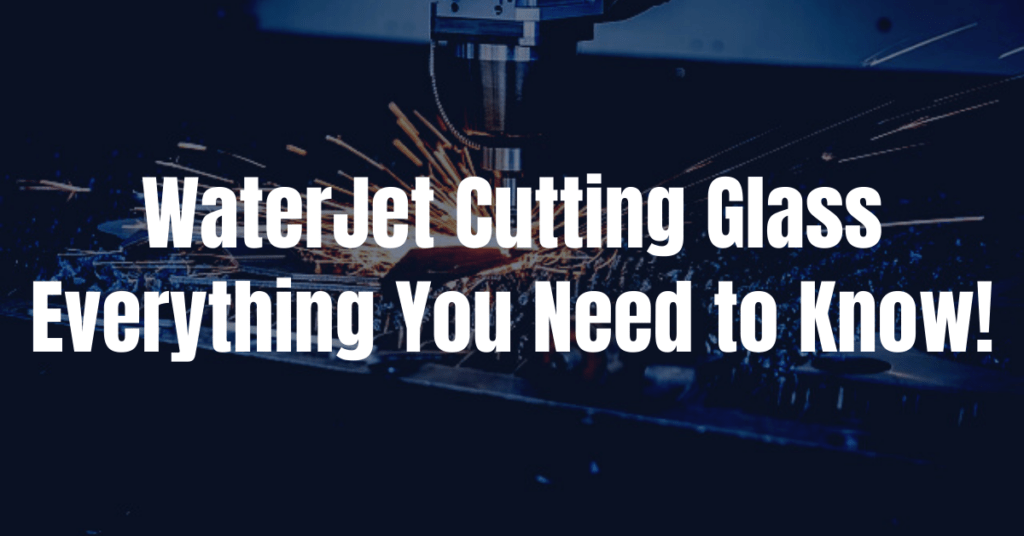 WaterJet Cutting Glass: Everything You Need to Know!