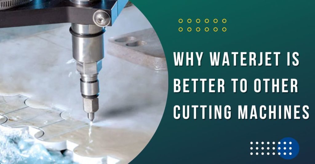 5 Reasons Why Waterjet is Better To Other Cutting Machines