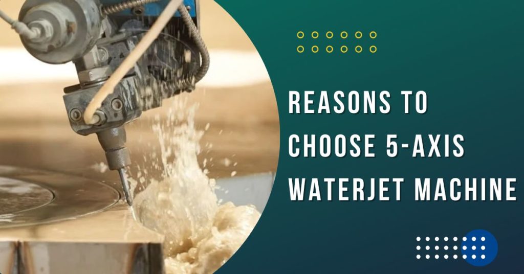 Best Reasons to Choose 5-Axis Waterjet Machine