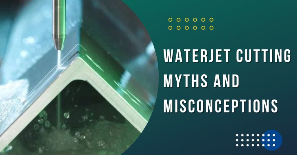 Waterjet Cutting Myths And Misconceptions