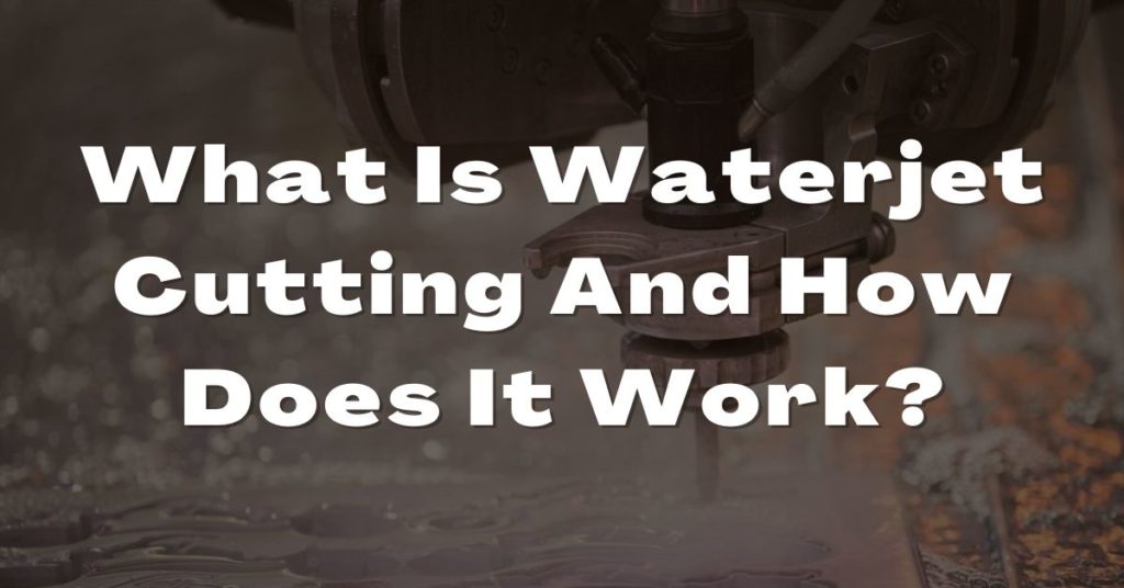 What Is Waterjet Cutting And How Does It Work