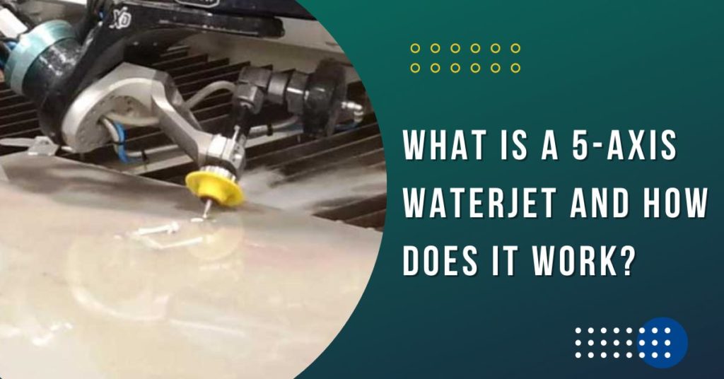 What is a 5-Axis Waterjet Cutting Machine and How Does it Work?